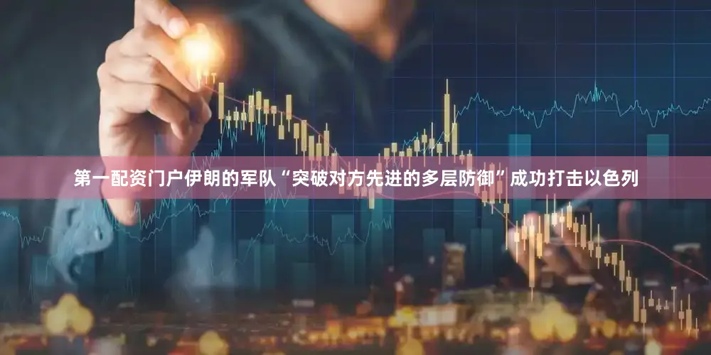 第一配资门户伊朗的军队“突破对方先进的多层防御”成功打击以色列