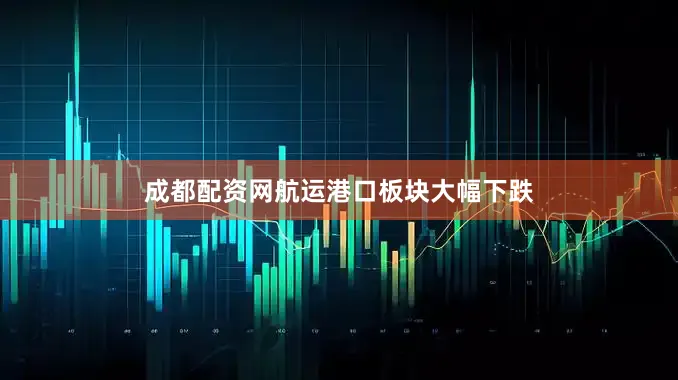 成都配资网　　航运港口板块大幅下跌