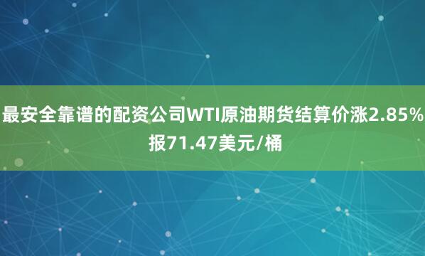 最安全靠谱的配资公司WTI原油期货结算价涨2.85% 报71.47美元/桶