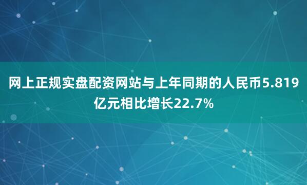 网上正规实盘配资网站与上年同期的人民币5.819亿元相比增长22.7%