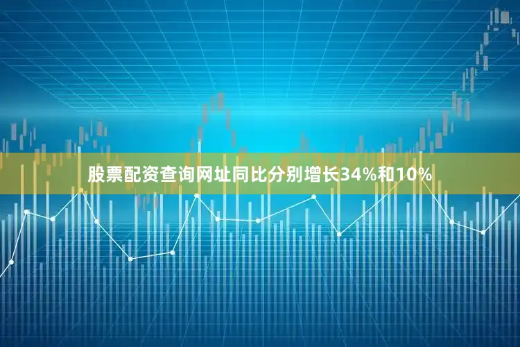 股票配资查询网址同比分别增长34%和10%
