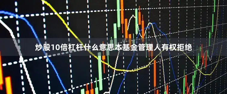 炒股10倍杠杆什么意思本基金管理人有权拒绝