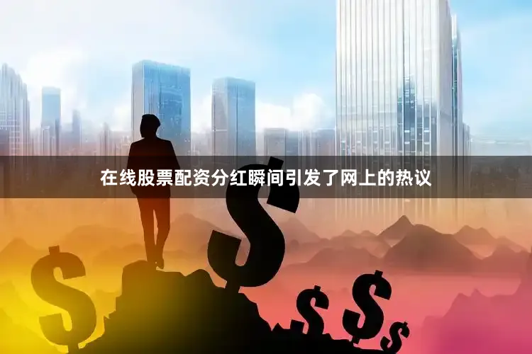 在线股票配资分红瞬间引发了网上的热议