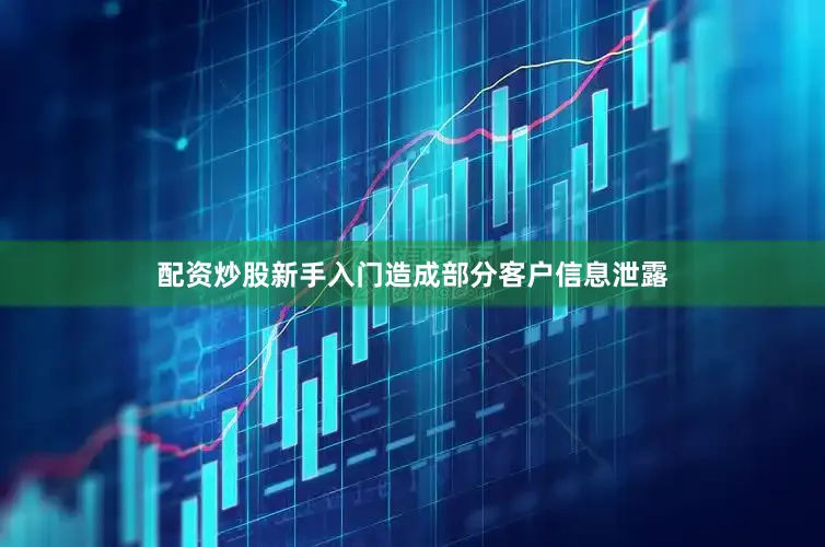配资炒股新手入门造成部分客户信息泄露
