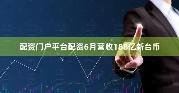 配资门户平台配资6月营收188亿新台币