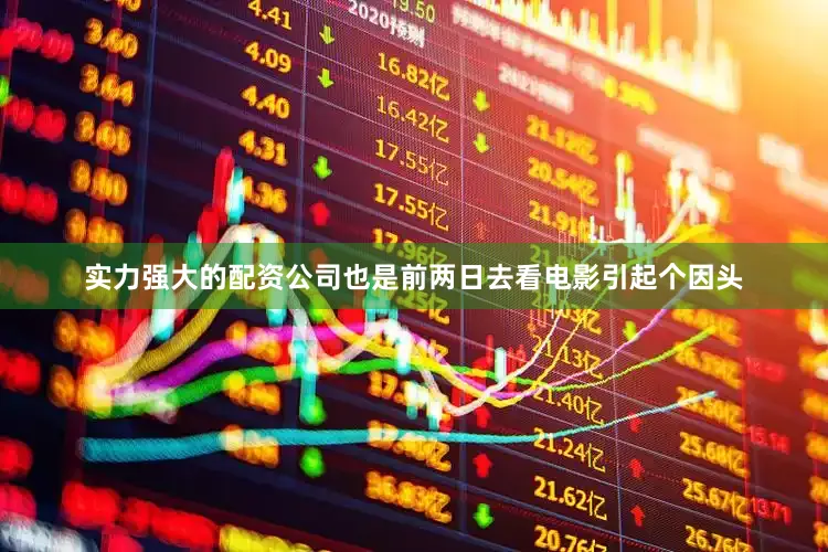 实力强大的配资公司也是前两日去看电影引起个因头