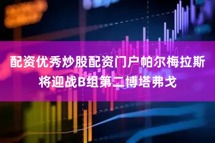 配资优秀炒股配资门户帕尔梅拉斯将迎战B组第二博塔弗戈