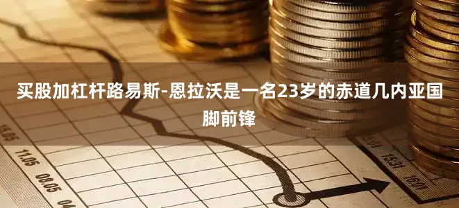 买股加杠杆路易斯-恩拉沃是一名23岁的赤道几内亚国脚前锋