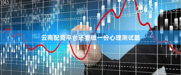 云南配资平台还要做一份心理测试题