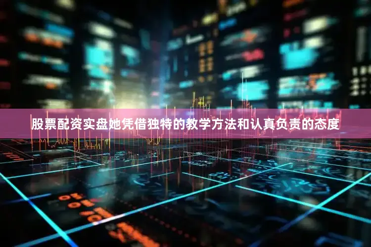 股票配资实盘她凭借独特的教学方法和认真负责的态度