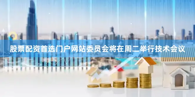 股票配资首选门户网站委员会将在周二举行技术会议