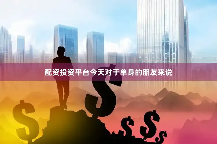 配资投资平台今天对于单身的朋友来说