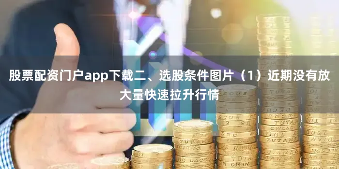 股票配资门户app下载二、选股条件图片（1）近期没有放大量快速拉升行情