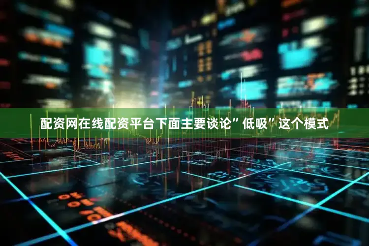 配资网在线配资平台下面主要谈论”低吸”这个模式