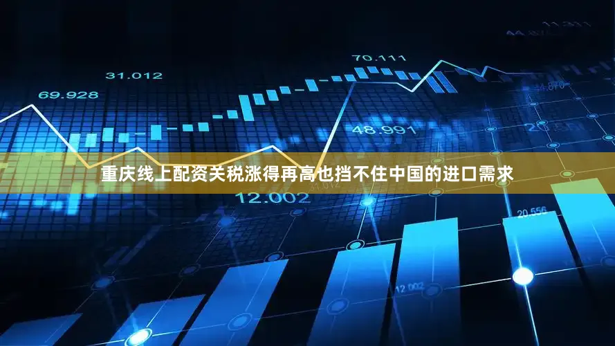 重庆线上配资关税涨得再高也挡不住中国的进口需求