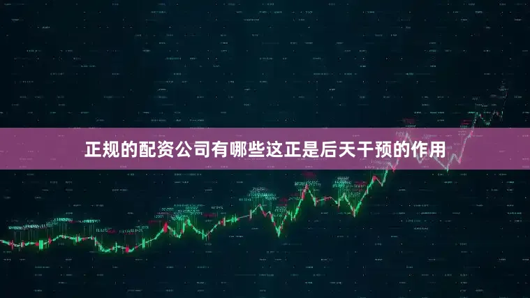 正规的配资公司有哪些这正是后天干预的作用