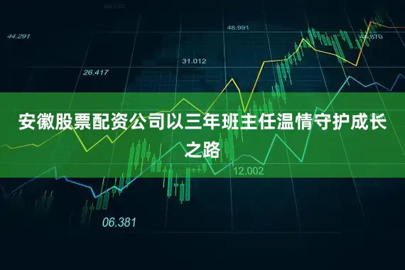 安徽股票配资公司以三年班主任温情守护成长之路