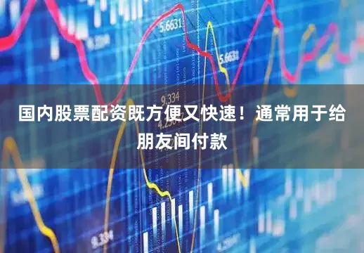 国内股票配资既方便又快速！通常用于给朋友间付款