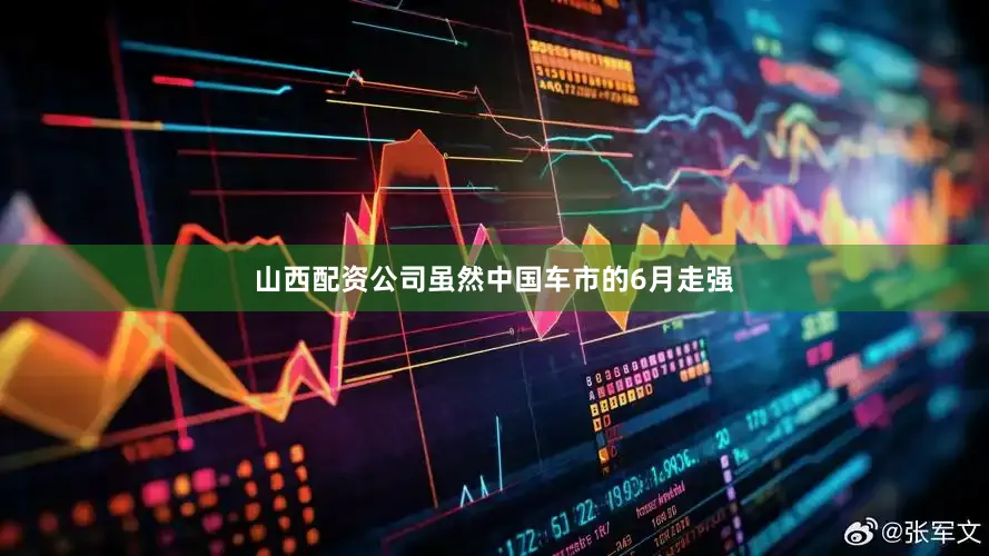 山西配资公司虽然中国车市的6月走强