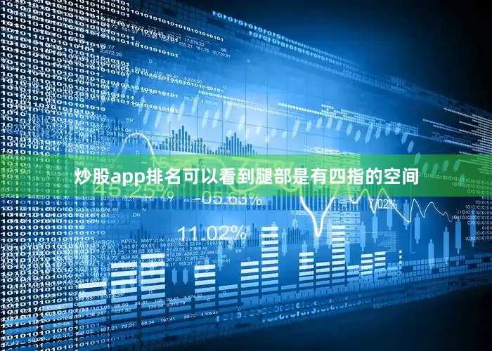 炒股app排名可以看到腿部是有四指的空间