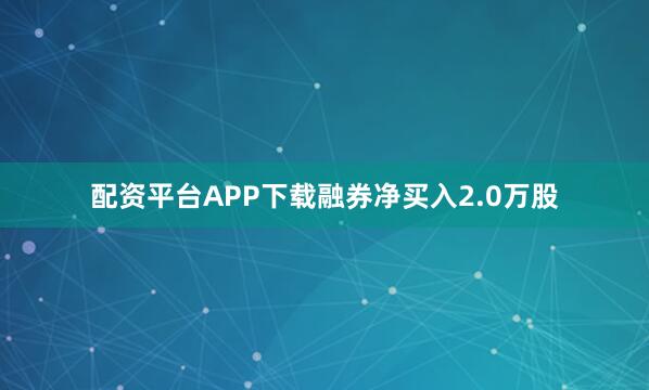 配资平台APP下载融券净买入2.0万股