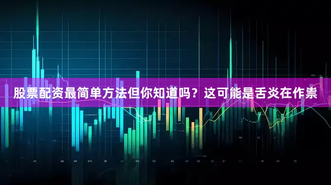 股票配资最简单方法但你知道吗？这可能是舌炎在作祟