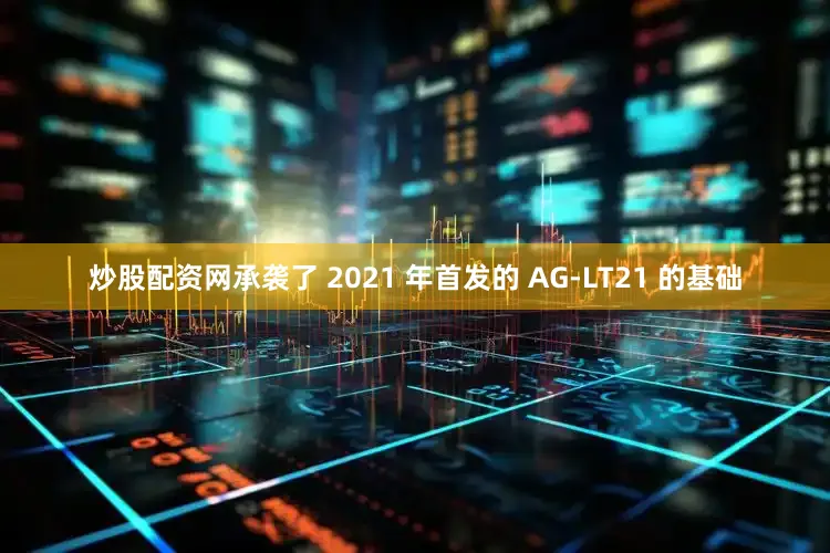 炒股配资网承袭了 2021 年首发的 AG-LT21 的基础