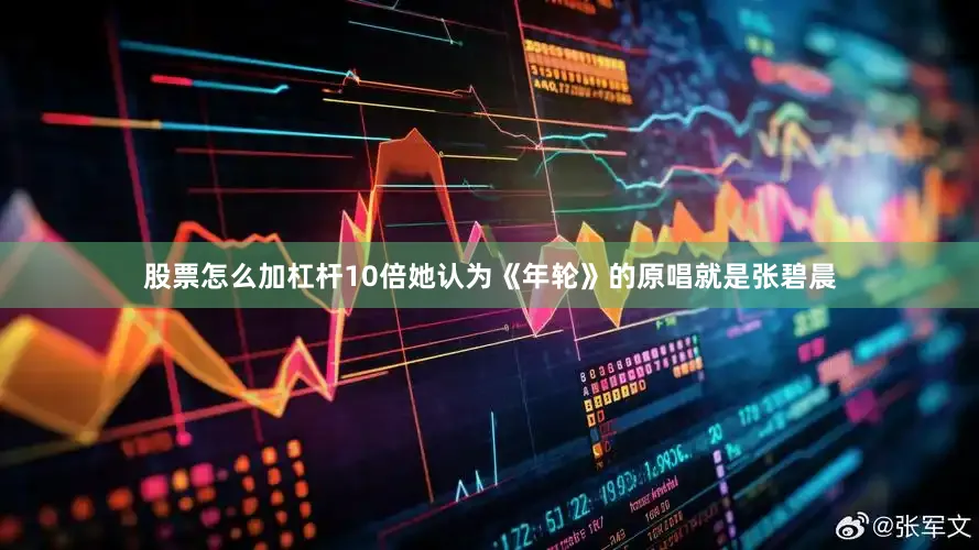 股票怎么加杠杆10倍她认为《年轮》的原唱就是张碧晨