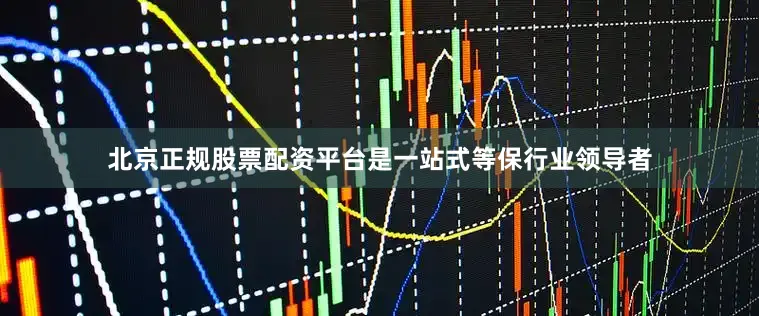 北京正规股票配资平台是一站式等保行业领导者