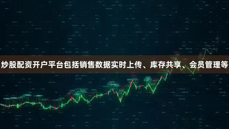 炒股配资开户平台包括销售数据实时上传、库存共享、会员管理等