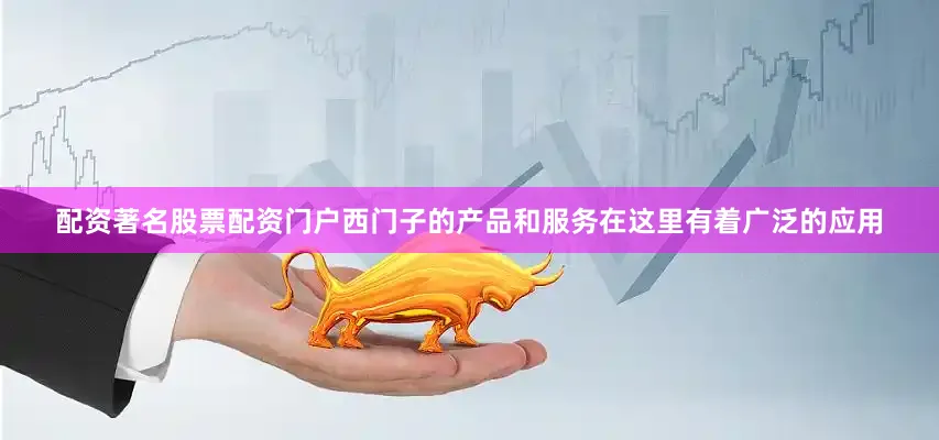 配资著名股票配资门户西门子的产品和服务在这里有着广泛的应用