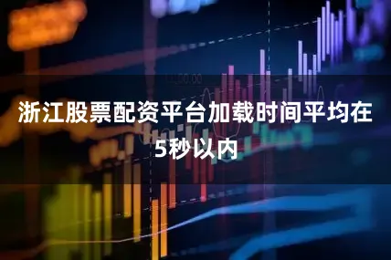 浙江股票配资平台加载时间平均在5秒以内