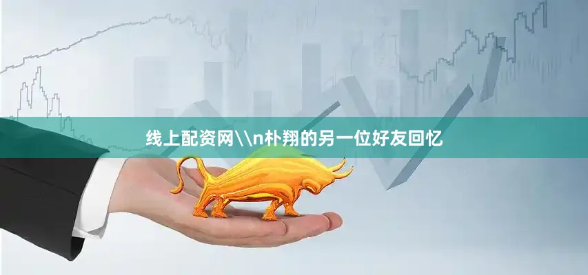 线上配资网\n朴翔的另一位好友回忆