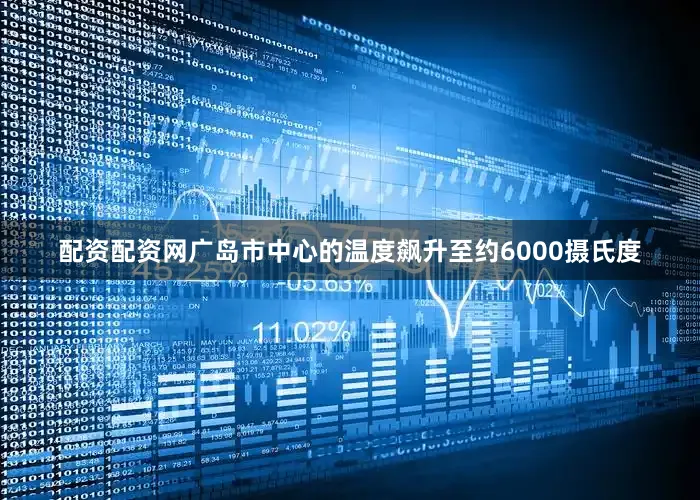配资配资网广岛市中心的温度飙升至约6000摄氏度