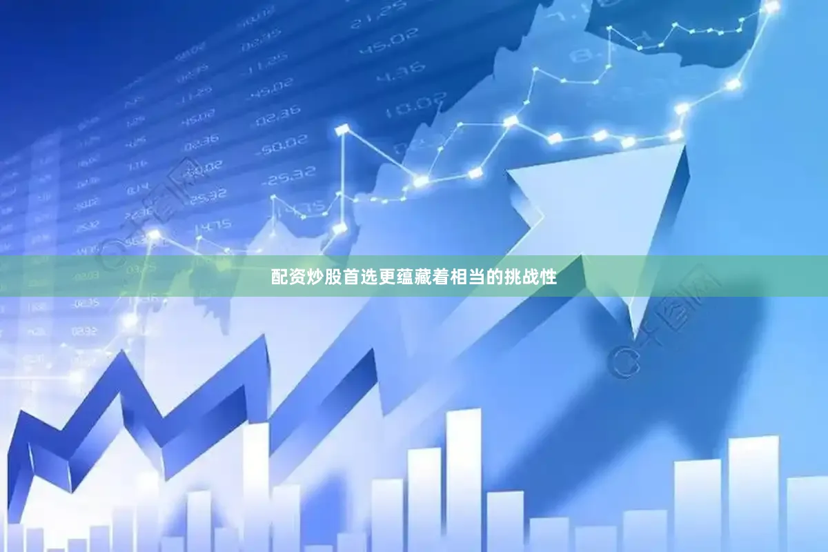 配资炒股首选更蕴藏着相当的挑战性