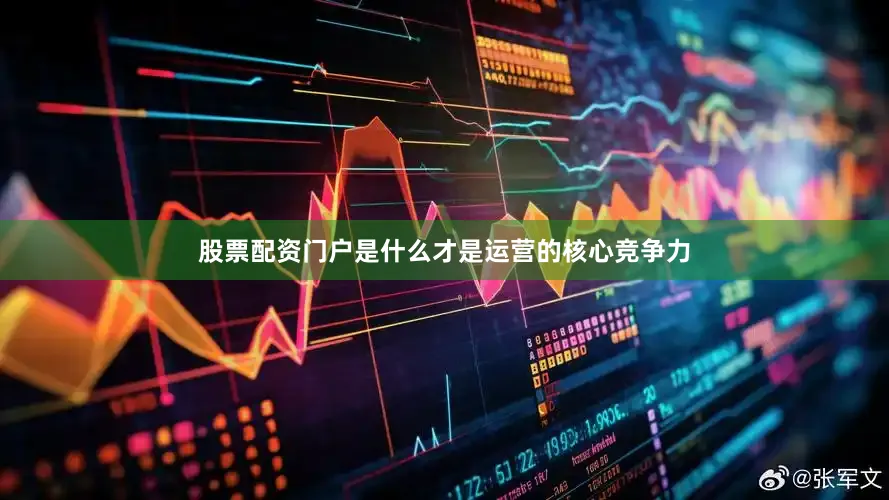 股票配资门户是什么才是运营的核心竞争力
