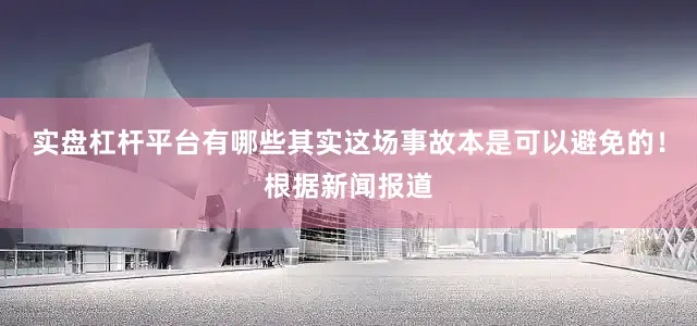 实盘杠杆平台有哪些其实这场事故本是可以避免的！根据新闻报道