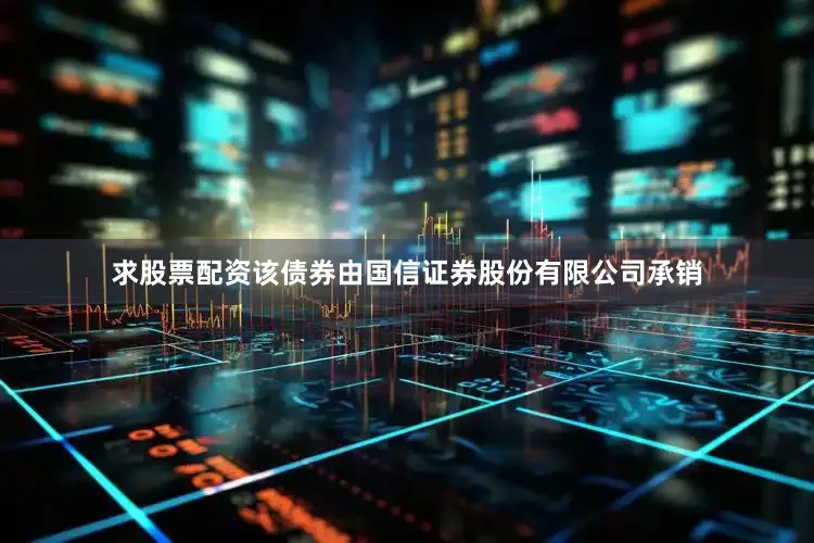 求股票配资该债券由国信证券股份有限公司承销