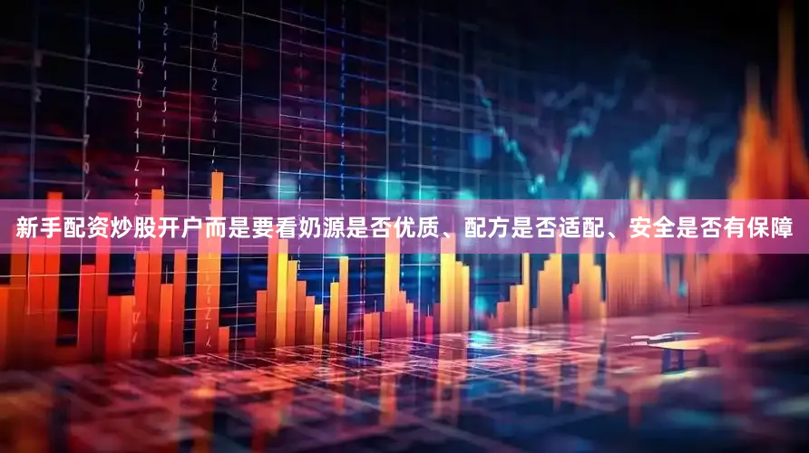 新手配资炒股开户而是要看奶源是否优质、配方是否适配、安全是否有保障