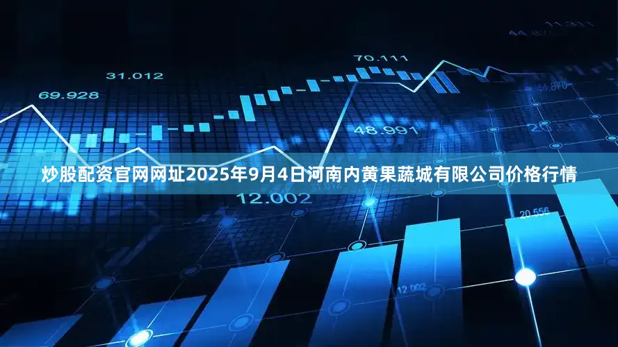 炒股配资官网网址2025年9月4日河南内黄果蔬城有限公司价格行情