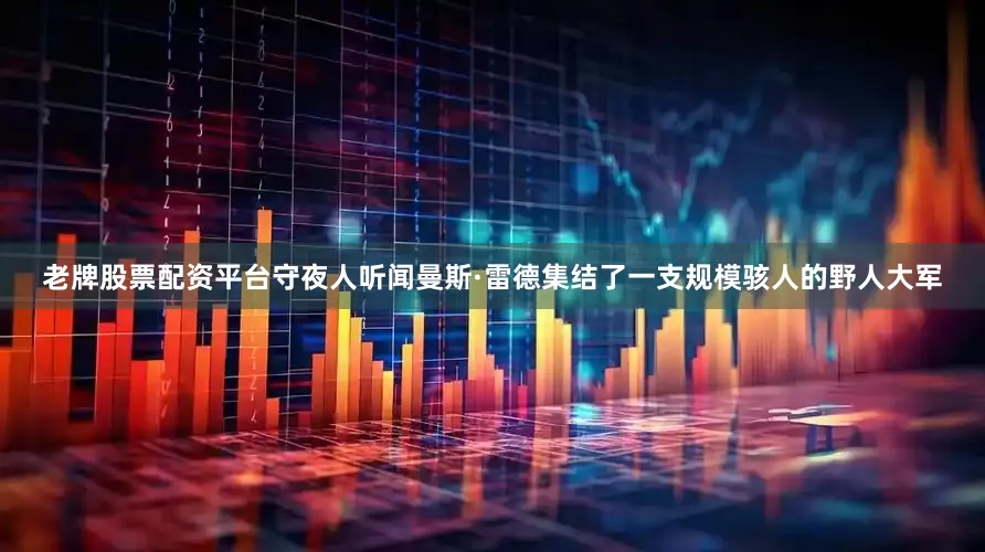 老牌股票配资平台守夜人听闻曼斯·雷德集结了一支规模骇人的野人大军