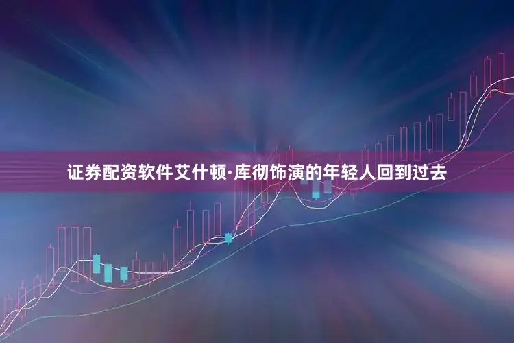 证券配资软件艾什顿·库彻饰演的年轻人回到过去