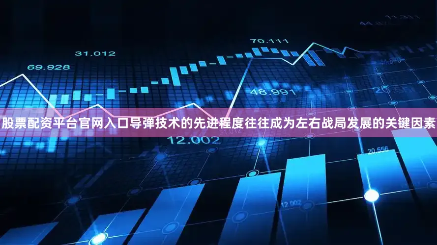 股票配资平台官网入口导弹技术的先进程度往往成为左右战局发展的关键因素