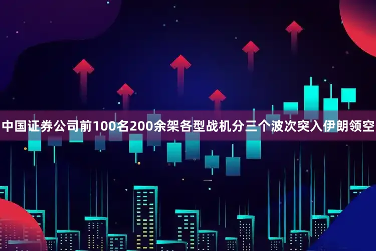 中国证券公司前100名200余架各型战机分三个波次突入伊朗领空