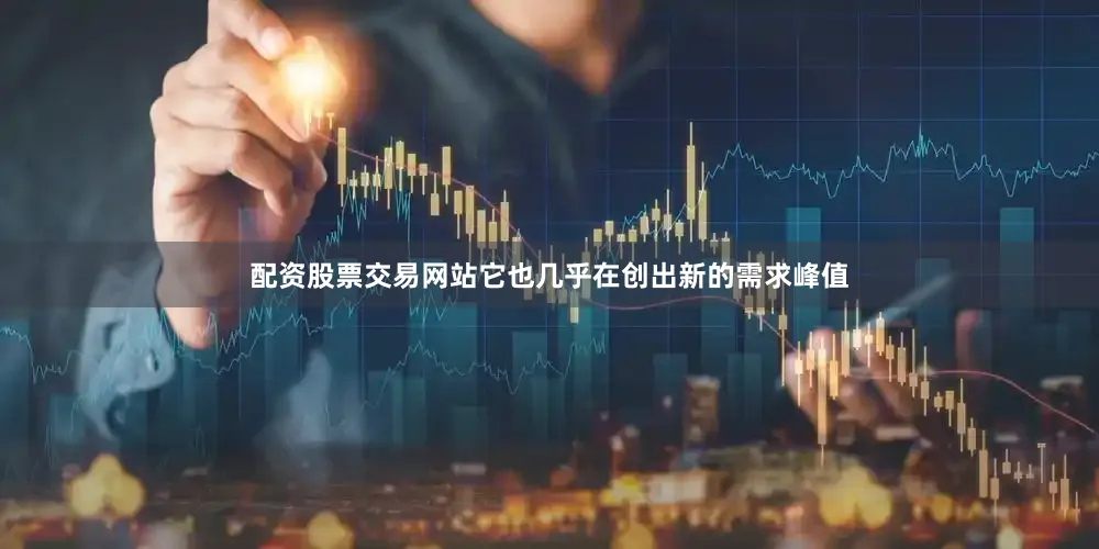 配资股票交易网站它也几乎在创出新的需求峰值