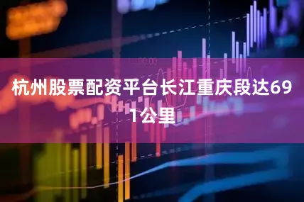 杭州股票配资平台长江重庆段达691公里