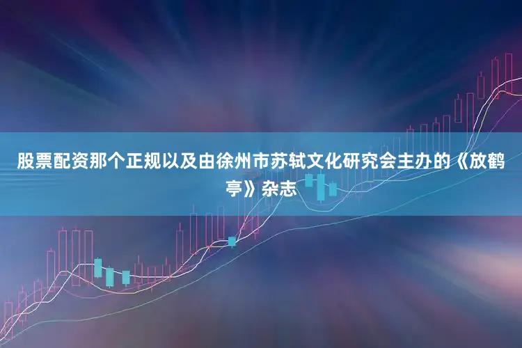 股票配资那个正规以及由徐州市苏轼文化研究会主办的《放鹤亭》杂志