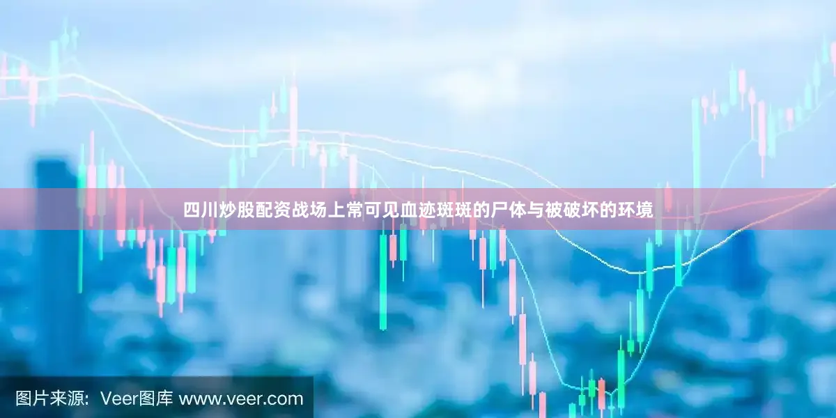 四川炒股配资战场上常可见血迹斑斑的尸体与被破坏的环境