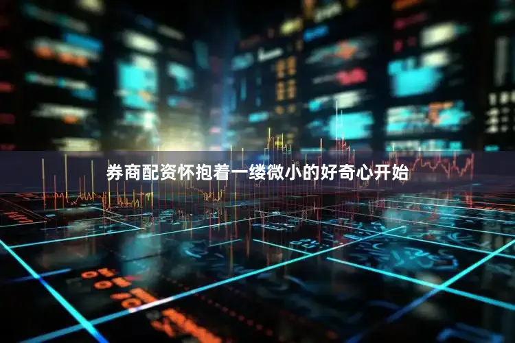 券商配资怀抱着一缕微小的好奇心开始