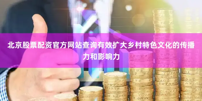 北京股票配资官方网站查询有效扩大乡村特色文化的传播力和影响力